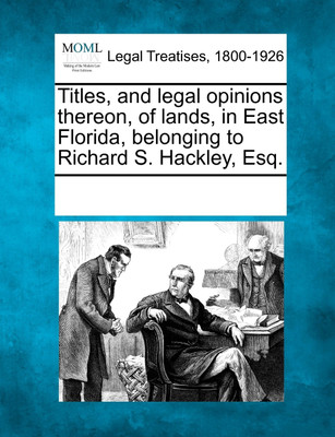 Titles, and legal opinions thereon, of lands, in East Florida, belonging to Richard S. Hackley, Esq.(English, Paperback, See Notes Multiple Contributors)