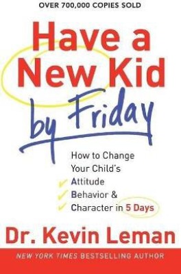 Have a New Kid by Friday - How to Change Your Child`s Attitude, Behavior & Character in 5 Days(English, Paperback, Leman Dr. Kevin)