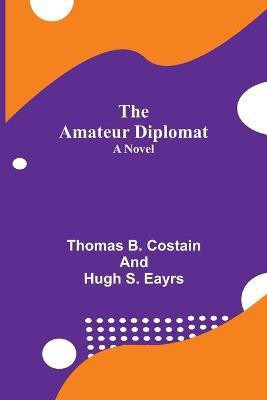 The Amateur Diplomat(English, Paperback, B Costain, Hugh S Eayrs Thomas)