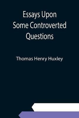 Essays Upon Some Controverted Questions(English, Paperback, Henry Huxley Thomas)
