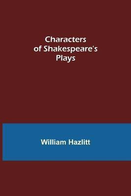 Characters of Shakespeare's Plays(English, Paperback, Hazlitt William)