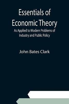 Essentials of Economic Theory; As Applied to Modern Problems of Industry and Public Policy(English, Paperback, Bates Clark John)