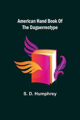 American Hand Book of the Daguerreotype(English, Paperback, D Humphrey S)