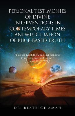 Personal Testimonies of Divine Interventions in Contemporary Times and Elucidation of Bible-Based Truth(English, Paperback, Amah Beatrice Dr)