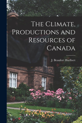 The Climate, Productions and Resources of Canada [microform](English, Paperback, unknown)