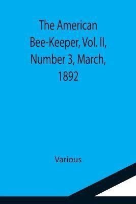 The American Bee-Keeper, Vol. II, Number 3, March, 1892(English, Paperback, Various)