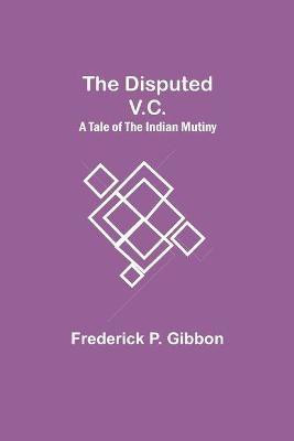 The Disputed V.C. A Tale of the Indian Mutiny(English, Paperback, P Gibbon Frederick)