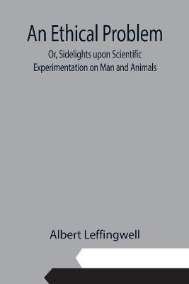 An Ethical Problem; Or, Sidelights upon Scientific Experimentation on Man and Animals(English, Paperback, Leffingwell Albert)