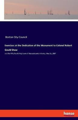 Exercises at the Dedication of the Monument to Colonel Robert Gould Shaw(English, Paperback, Boston City Council)