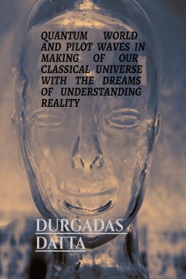 QUANTUM WORLD AND PILOT WAVES IN MAKING OF OUR CLASSICAL UNIVERSE WITH THE DREAMS OF UNDERSTANDING REALITY(English, Paperback, DURGADAS DATTA)