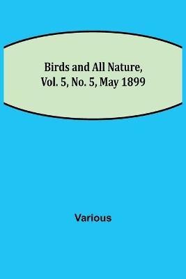 Birds and All Nature, Vol. 5, No. 5, May 1899(English, Paperback, Various)