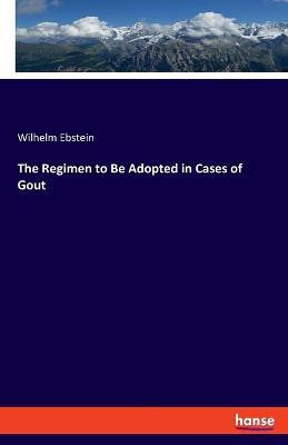 The Regimen to Be Adopted in Cases of Gout(English, Paperback, Ebstein Wilhelm)