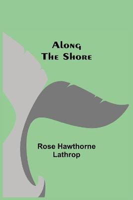 Along the Shore(English, Paperback, Hawthorne Lathrop Rose)