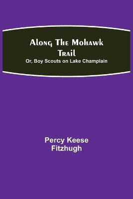 Along the Mohawk Trail; Or, Boy Scouts on Lake Champlain(English, Paperback, Keese Fitzhugh Percy)