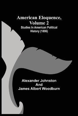 American Eloquence, Volume 2; Studies In American Political History (1896)(English, Paperback, Johnston Alexander)