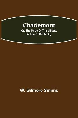 Charlemont; Or, The Pride of the Village. a Tale of Kentucky(English, Paperback, Gilmore Simms W)
