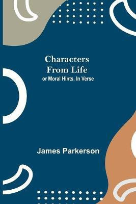 Characters from Life; or Moral Hints. In Verse(English, Paperback, Parkerson James)