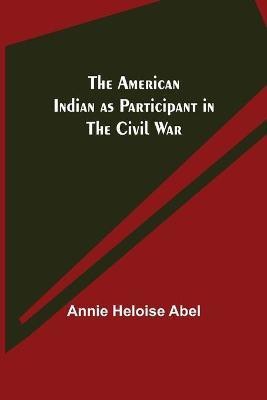 The American Indian as Participant in the Civil War(English, Paperback, Heloise Abel Annie)