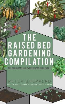 Raised Bed Gardening Compilation for Beginners and Experienced Gardeners(English, Hardcover, Shepperd Peter)