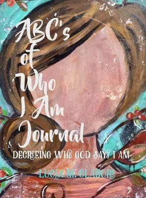 ABC's of Who I Am Journal -Decreeing who God says I am(English, Hardcover, Claborn Lucia M)