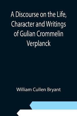 A Discourse on the Life, Character and Writings of Gulian Crommelin Verplanck(English, Paperback, Cullen Bryant William)