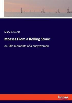 Mosses From a Rolling Stone(English, Paperback, Clarke Mary B)