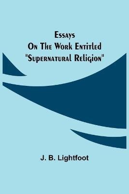 Essays on the work entitled Supernatural Religion(English, Paperback, B Lightfoot J)