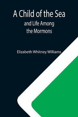 A Child of the Sea; and Life Among the Mormons(English, Paperback, Whitney Williams Elizabeth)