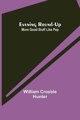 Evening Round-Up; More Good Stuff Like Pep(English, Paperback, Crosbie Hunter William)