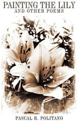 Painting the Lily and Other Poems(English, Paperback, Politano Pascal R.)