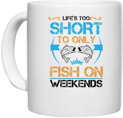 UDNAG White Ceramic Coffee / Tea 'Fishing | Life’s too short to only fish on weekends' Perfect for Gifting [330ml] Ceramic Coffee Mug(330 ml)