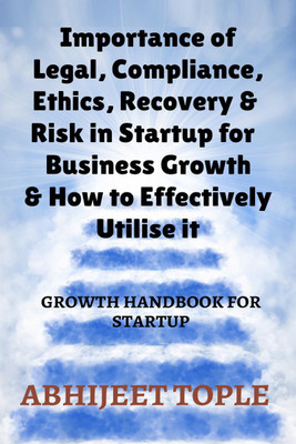IMPORTANCE OF LEGAL, COMPLIANCE, ETHICS, RECOVERY & RISK IN STARTUP FOR BUSINESS GROWTH & HOW TO EFFECTIVELY UTILISE IT(English, Paperback, Abhijeet Vijay Tople)