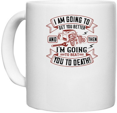 UDNAG White Ceramic Coffee / Tea 'Hot Rod Car | I am going to get you better and then I'm going to beat you to death!' Perfect for Gifting [330ml] Ceramic Coffee Mug(330 ml)