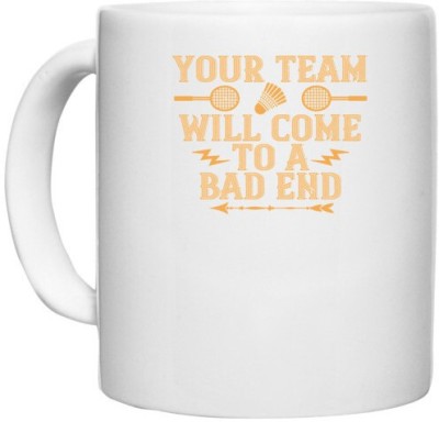 UDNAG White Ceramic Coffee / Tea 'Badminton | Your team will come to a bad end' Perfect for Gifting [330ml] Ceramic Coffee Mug(330 ml)