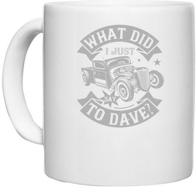 UDNAG White Ceramic Coffee / Tea 'Hot Rod Car | What did i just say to Dave' Perfect for Gifting [330ml] Ceramic Coffee Mug(330 ml)