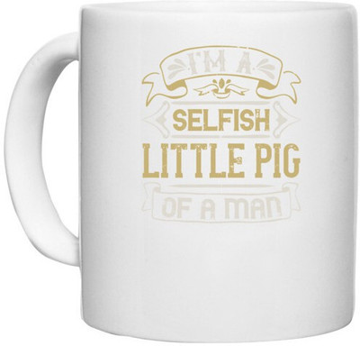 UDNAG White Ceramic Coffee / Tea 'Pig | I'm a selfish, little pig of a mann' Perfect for Gifting [330ml] Ceramic Coffee Mug(330 ml)