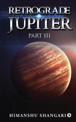 Retrograde Jupiter - Part III(English, Paperback, Himanshu Shangari)