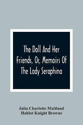 The Doll And Her Friends, Or, Memoirs Of The Lady Seraphina(English, Paperback, Charlotte Maitland Julia)