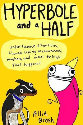 Hyperbole and a Half  - Unfortunate Situations, Flawed Coping Mechanisms, Mayhem and Other Things that Happened(English, Paperback, Brosh Alexandra)