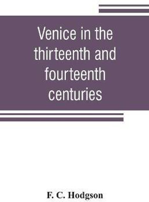 Venice in the thirteenth and fourteenth centuries; a sketch of Ventian history from the conquest of Constantinople to the accession of Michele Steno, A.D. 1204-1400(English, Paperback, C Hodgson F) Venice in the thirteenth and fourteenth centuries; a sketch of Ventian history from the conquest of Constantinople to the accession of Michele Steno, A.D. 1204-1400(English, Paperback, C Hodgson F)