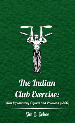 The Indian Club Exercise: With Explanatory Figures and Positions (1866)(English, Hardcover, Kehoe Sim D)