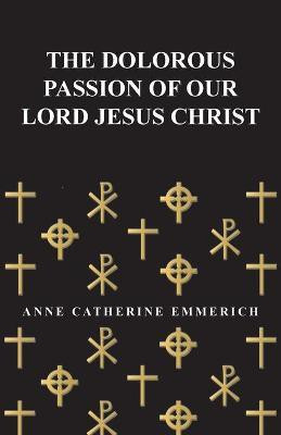 The Dolorous Passion of Our Lord Jesus Christ(English, Paperback, Emmerich Anne Catherine)