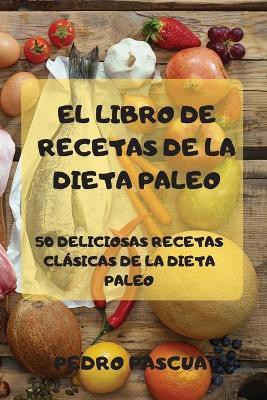 El Libro de Recetas de la Dieta Paleo 50 Deliciosas Recetas Clasicas de la Dieta Paleo(Spanish, Paperback, Pedro Pascua)