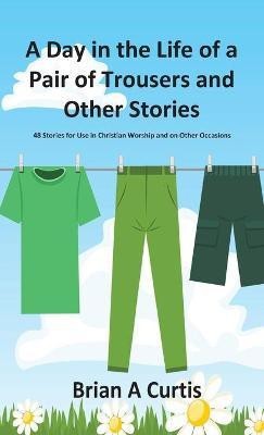 A Day in the Life of a Pair of Trousers and Other Stories(English, Hardcover, Curtis Brian a)