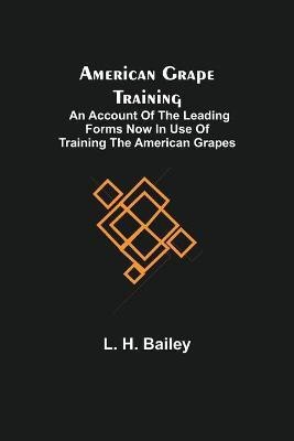 American Grape Training; An account of the leading forms now in use of Training the American Grapes(English, Paperback, H Bailey L)