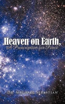 Heaven on Earth, a Prescription for Peace(English, Paperback, Sebastian Dr. Michael)