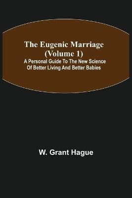 The Eugenic Marriage (Volume 1); A Personal Guide to the New Science of Better Living and Better Babies(English, Paperback, Grant Hague W)