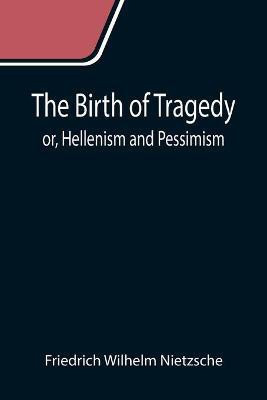 The Birth of Tragedy; or, Hellenism and Pessimism(English, Paperback, Wilhelm Nietzsche Friedrich)