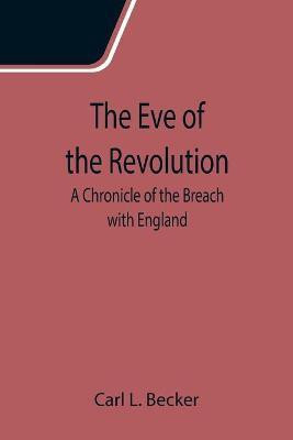 The Eve of the Revolution; A Chronicle of the Breach with England(English, Paperback, L Becker Carl)