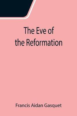 The Eve of the Reformation; Studies in the Religious Life and Thought of the English people in the Period Preceding the Rejection of the Roman jurisdiction by Henry VIII(English, Paperback, Aidan Gasquet Francis)